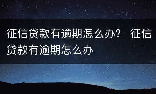 征信贷款有逾期怎么办？ 征信贷款有逾期怎么办