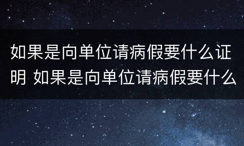 如果是向单位请病假要什么证明 如果是向单位请病假要什么证明呢