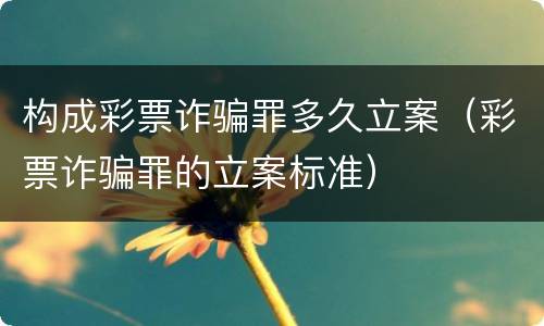 构成彩票诈骗罪多久立案（彩票诈骗罪的立案标准）