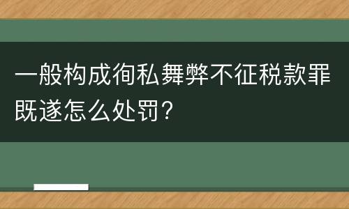 一般构成徇私舞弊不征税款罪既遂怎么处罚?