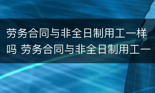 劳务合同与非全日制用工一样吗 劳务合同与非全日制用工一样吗怎么写