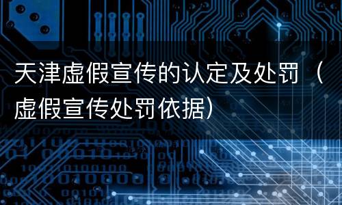 天津虚假宣传的认定及处罚（虚假宣传处罚依据）