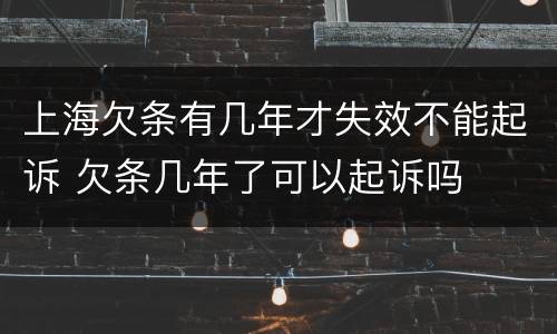 上海欠条有几年才失效不能起诉 欠条几年了可以起诉吗