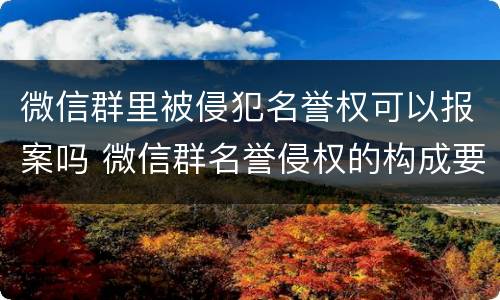 微信群里被侵犯名誉权可以报案吗 微信群名誉侵权的构成要件