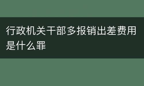 行政机关干部多报销出差费用是什么罪