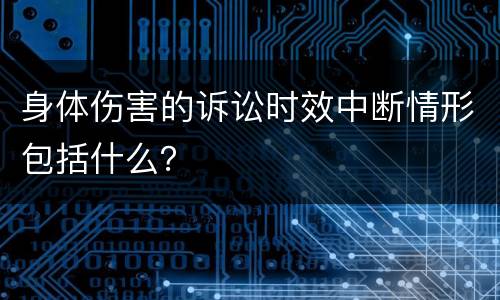 身体伤害的诉讼时效中断情形包括什么？