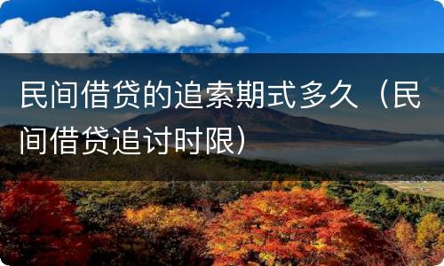 民间借贷的追索期式多久（民间借贷追讨时限）