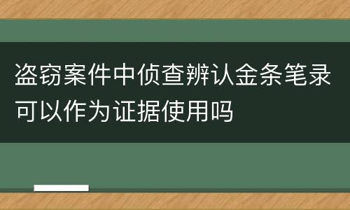 盗窃案件中侦查辨认金条笔录可以作为证据使用吗
