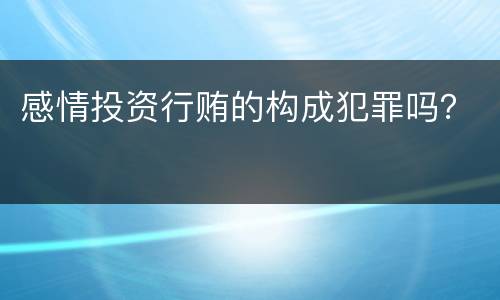 感情投资行贿的构成犯罪吗？