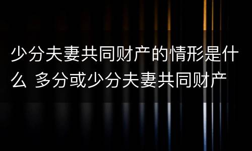 少分夫妻共同财产的情形是什么 多分或少分夫妻共同财产