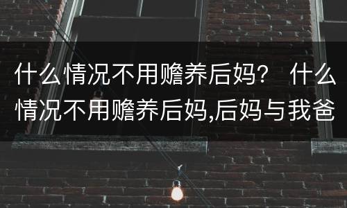 什么情况不用赡养后妈？ 什么情况不用赡养后妈,后妈与我爸没有结婚登记
