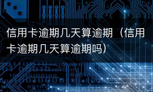 信用卡逾期几天算逾期（信用卡逾期几天算逾期吗）