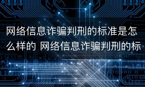 网络信息诈骗判刑的标准是怎么样的 网络信息诈骗判刑的标准是怎么样的呀