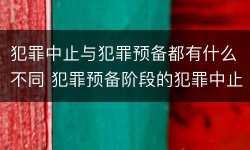 犯罪中止与犯罪预备都有什么不同 犯罪预备阶段的犯罪中止和犯罪中止一样吗