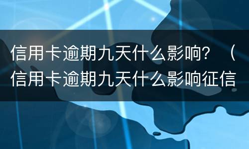 信用卡逾期九天什么影响？（信用卡逾期九天什么影响征信）