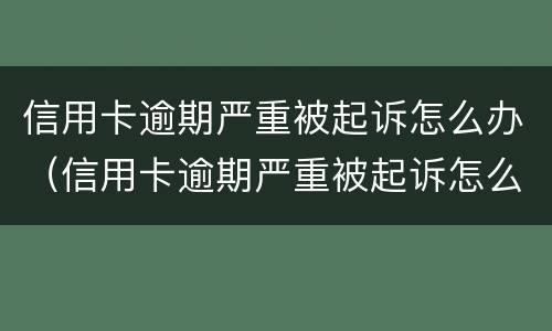 信用卡逾期严重被起诉怎么办（信用卡逾期严重被起诉怎么办理）