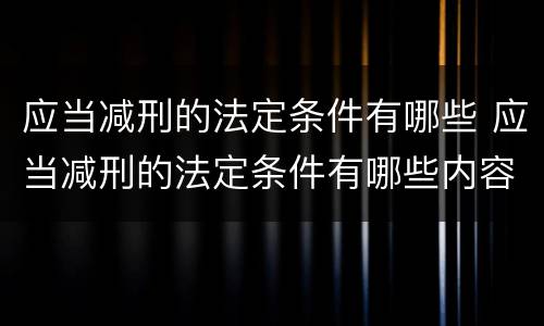 应当减刑的法定条件有哪些 应当减刑的法定条件有哪些内容