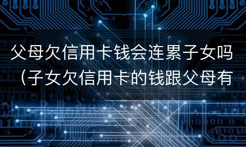 父母欠信用卡钱会连累子女吗（子女欠信用卡的钱跟父母有关系吗）