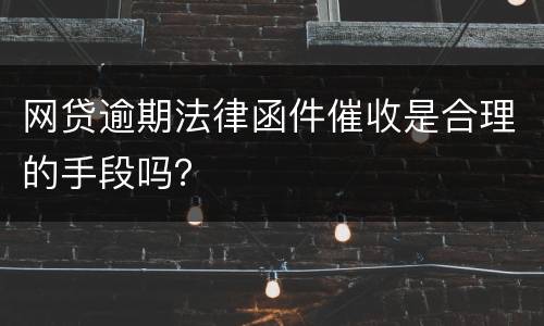 网贷逾期法律函件催收是合理的手段吗？