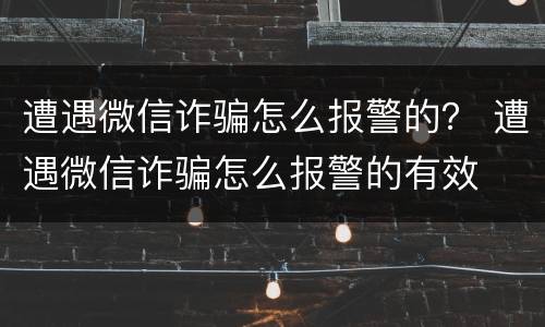 遭遇微信诈骗怎么报警的？ 遭遇微信诈骗怎么报警的有效