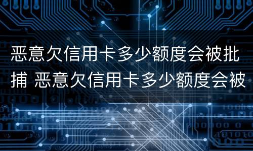 恶意欠信用卡多少额度会被批捕 恶意欠信用卡多少额度会被批捕呢