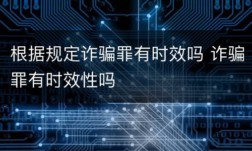 根据规定诈骗罪有时效吗 诈骗罪有时效性吗