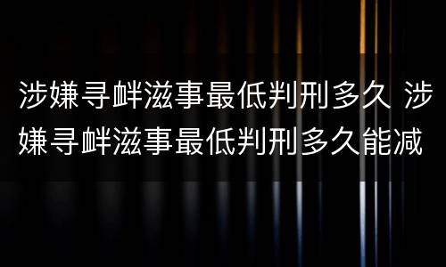 涉嫌寻衅滋事最低判刑多久 涉嫌寻衅滋事最低判刑多久能减刑