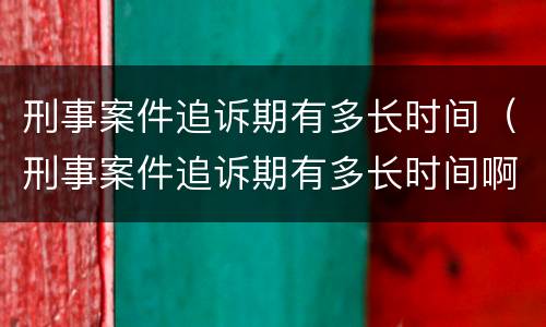 刑事案件追诉期有多长时间（刑事案件追诉期有多长时间啊）