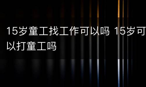 15岁童工找工作可以吗 15岁可以打童工吗