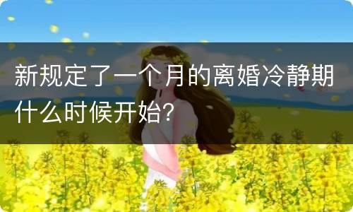 新规定了一个月的离婚冷静期什么时候开始？