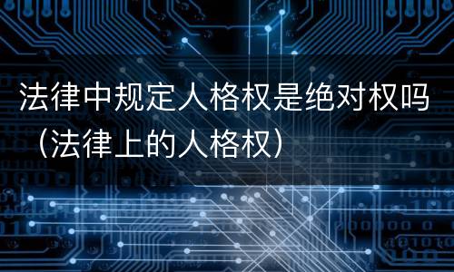 法律中规定人格权是绝对权吗（法律上的人格权）