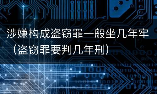 涉嫌构成盗窃罪一般坐几年牢（盗窃罪要判几年刑）