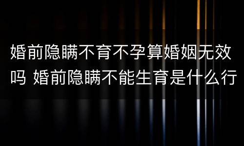 婚前隐瞒不育不孕算婚姻无效吗 婚前隐瞒不能生育是什么行为