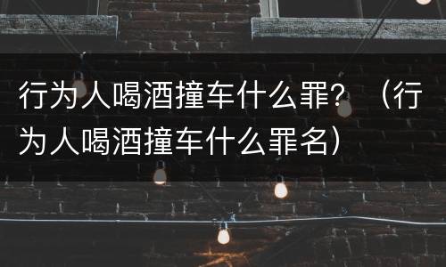 行为人喝酒撞车什么罪？（行为人喝酒撞车什么罪名）
