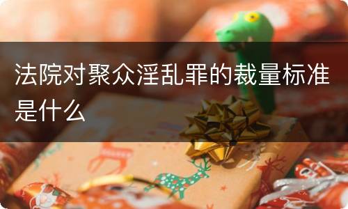 法院对聚众淫乱罪的裁量标准是什么