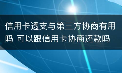 信用卡透支与第三方协商有用吗 可以跟信用卡协商还款吗
