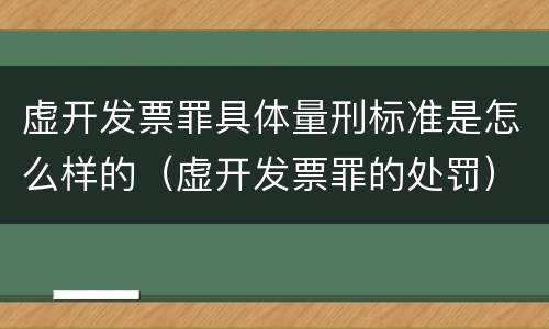 虚开发票罪具体量刑标准是怎么样的（虚开发票罪的处罚）
