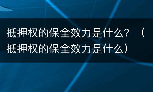 抵押权的保全效力是什么？（抵押权的保全效力是什么）