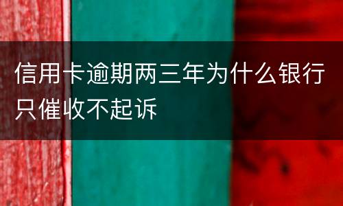 信用卡逾期两三年为什么银行只催收不起诉