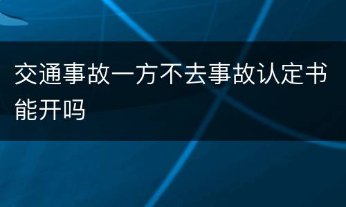 交通事故一方不去事故认定书能开吗