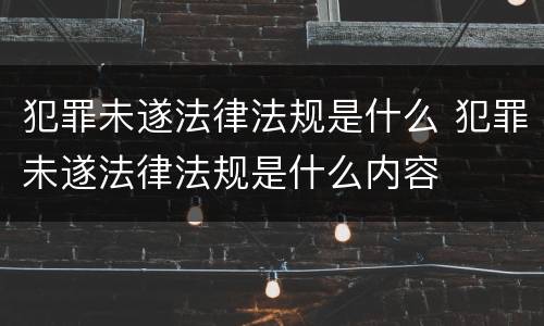 犯罪未遂法律法规是什么 犯罪未遂法律法规是什么内容