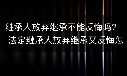 继承人放弃继承不能反悔吗？ 法定继承人放弃继承又反悔怎么处理