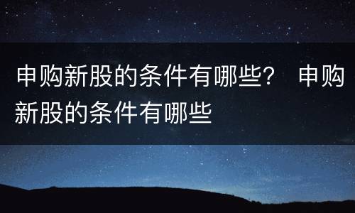 申购新股的条件有哪些？ 申购新股的条件有哪些