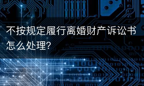 不按规定履行离婚财产诉讼书怎么处理？