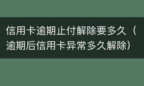 信用卡逾期止付解除要多久（逾期后信用卡异常多久解除）