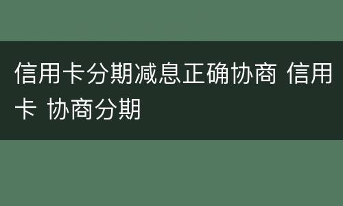信用卡分期减息正确协商 信用卡 协商分期
