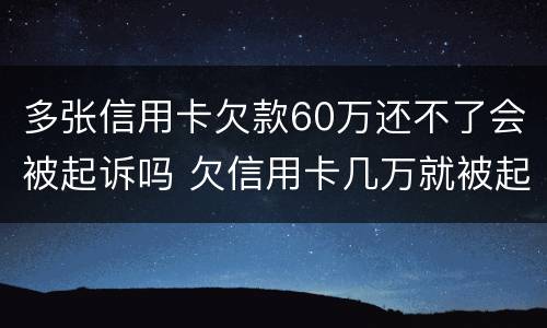 多张信用卡欠款60万还不了会被起诉吗 欠信用卡几万就被起诉