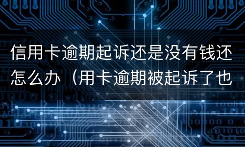 信用卡逾期起诉还是没有钱还怎么办（用卡逾期被起诉了也没钱还怎么办）