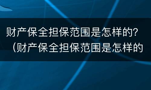 财产保全担保范围是怎样的？（财产保全担保范围是怎样的意思）