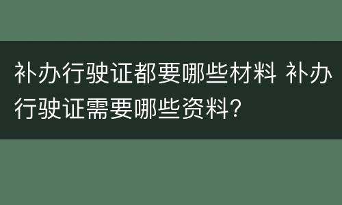 补办行驶证都要哪些材料 补办行驶证需要哪些资料?